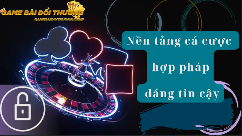 Nền tảng cá cược uy tín, hợp pháp, đáng tin cậy