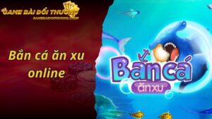 Bắn cá ăn xu online - Thỏa Sức Giải Trí, Kiếm Tiền Cực Đã