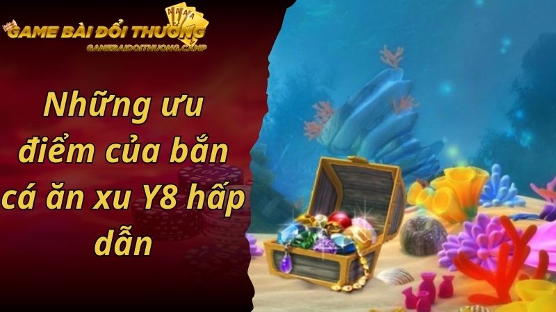 Những ưu điểm của bắn cá ăn xu Y8 hấp dẫn