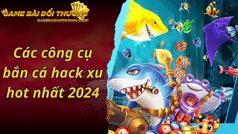 Các công cụ bắn cá hack xu hot nhất 2024