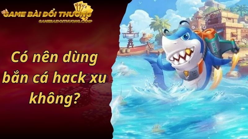 Có nên dùng bắn cá hack xu không?