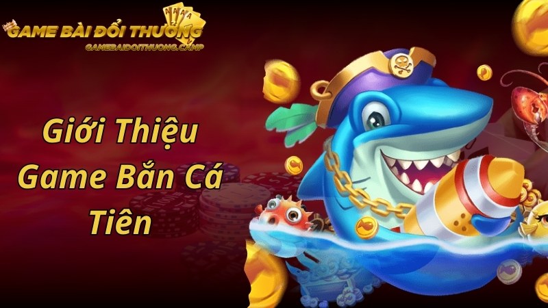 Khái quát về game bắn cá Tiên hấp dẫn, nổi tiếng