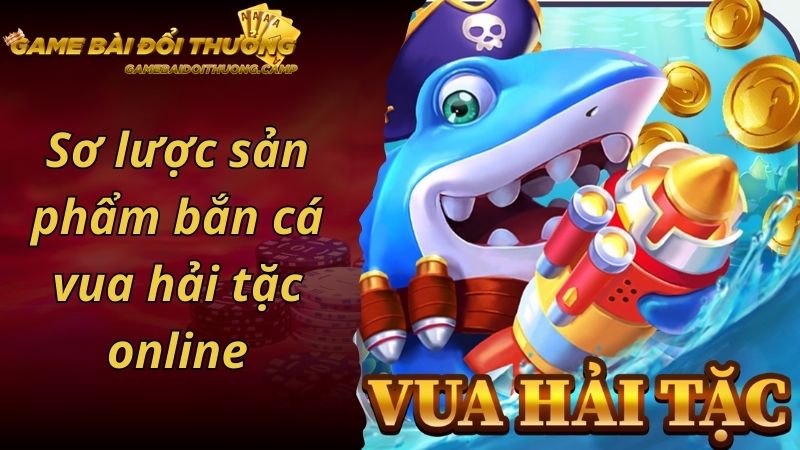 Sơ lược sản phẩm bắn cá vua hải tặc online