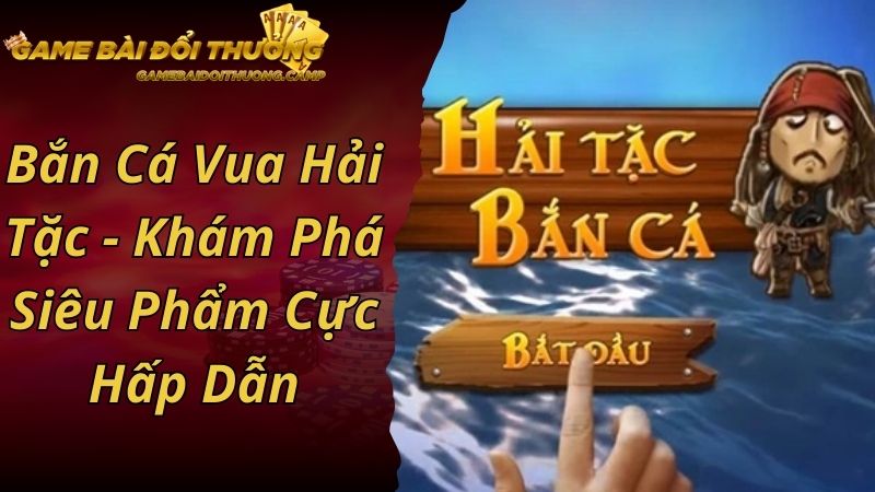 Bắn Cá Vua Hải Tặc - Khám Phá Siêu Phẩm Cực Hấp Dẫn