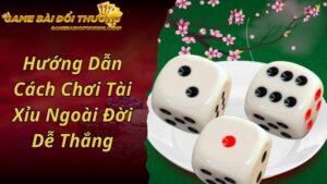 Hướng Dẫn Cách Chơi Tài Xỉu Ngoài Đời Dễ Thắng