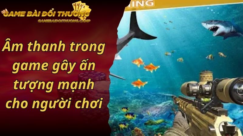 Âm thanh trong game gây ấn tượng mạnh cho người chơi