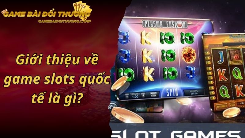 Giới thiệu về game slots quốc tế là gì