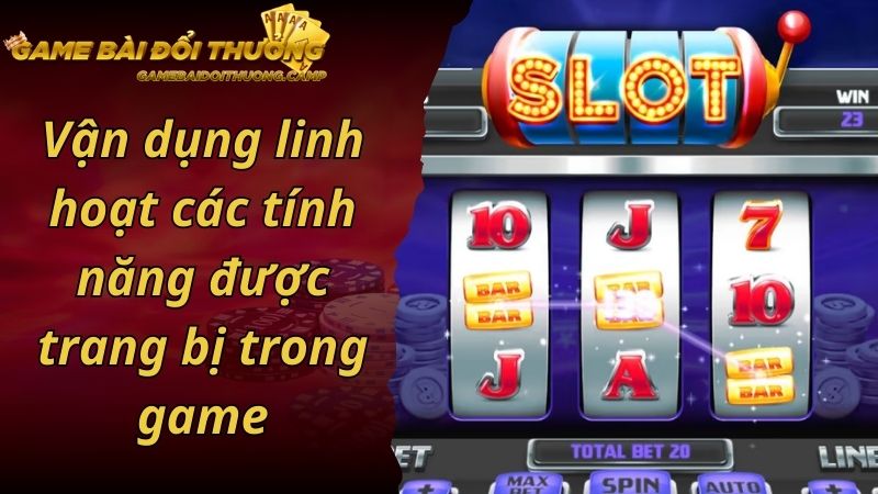 Vận dụng linh hoạt các tính năng được trang bị trong game