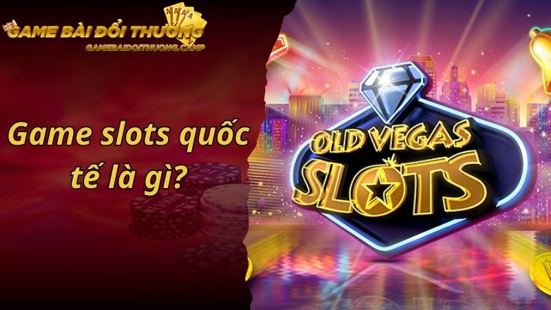 Game Slots Quốc Tế Là Gì? Bật Mí Những Cách Cược Dễ Trúng Nhất