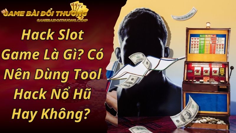 Hack Slot Game Là Gì? Có Nên Dùng Tool Hack Nổ Hũ Hay Không? 