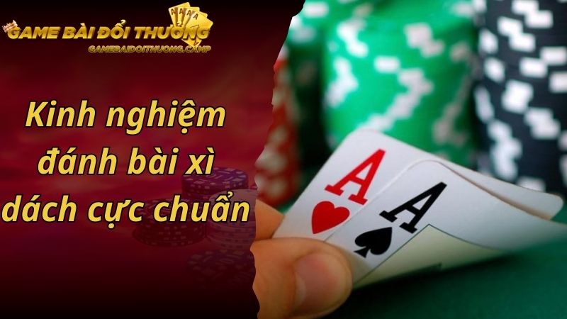 Kinh nghiệm đánh bài xì dách cực chuẩn