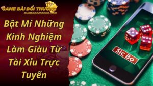 Bật Mí Những Kinh Nghiệm Làm Giàu Từ Tài Xỉu Trực Tuyến