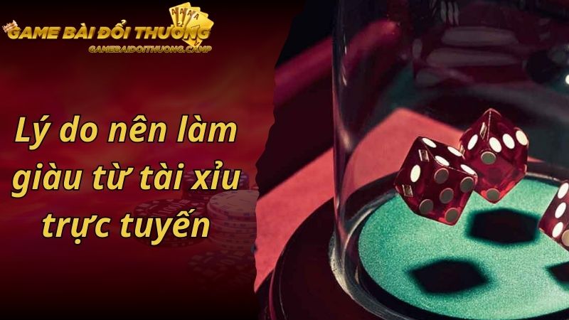 Lý do nên làm giàu từ tài xỉu trực tuyến