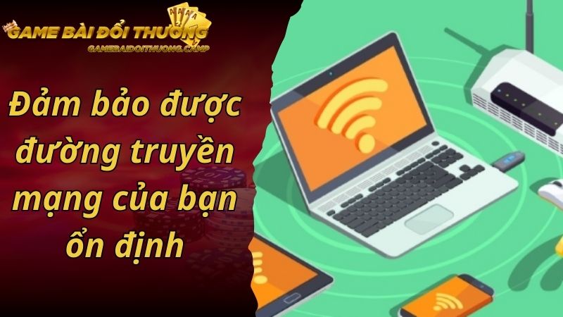 Đảm bảo được đường truyền mạng của bạn ổn định