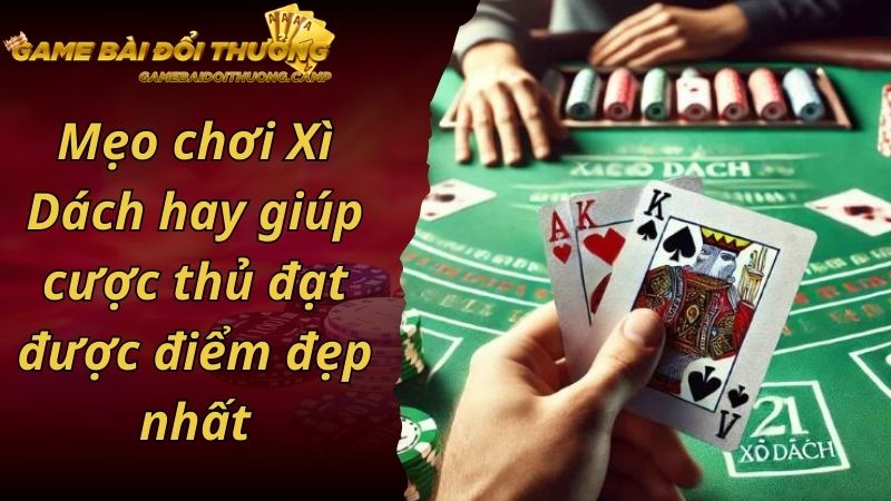 Mẹo chơi Xì Dách hay giúp cược thủ đạt được điểm đẹp nhất