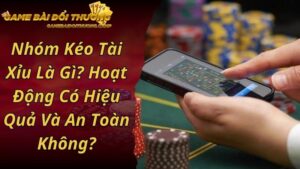 Nhóm Kéo Tài Xỉu Là Gì? Hoạt Động Có Hiệu Quả Và An Toàn Không?