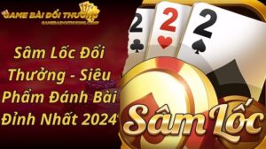 Sâm Lốc Đổi Thưởng - Siêu Phẩm Đánh Bài Đỉnh Nhất 2024