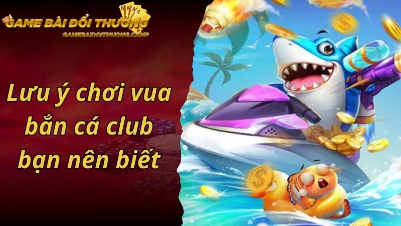 Lưu ý chơi vua bắn cá club bạn nên biết