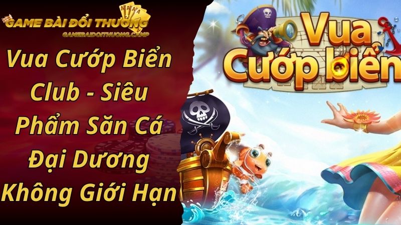 Vua Cướp Biển Club - Siêu Phẩm Săn Cá Đại Dương Không Giới Hạn